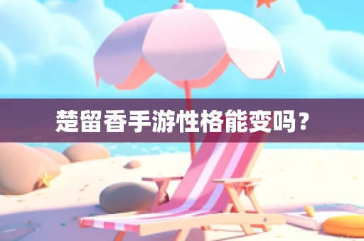楚留香手游性格能变吗？
