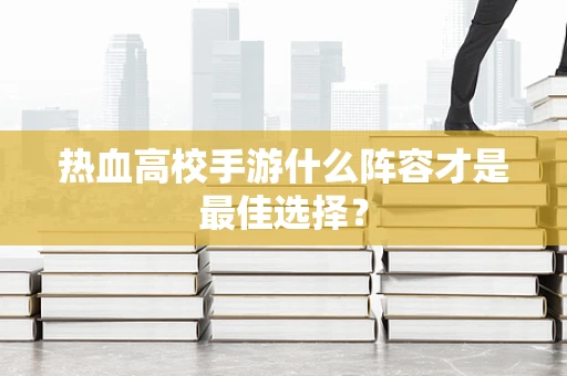 热血高校手游什么阵容才是最佳选择？