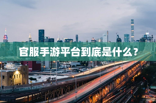 官服手游平台到底是什么？