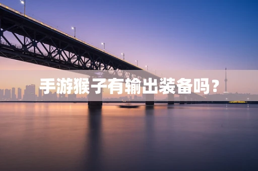 手游猴子有输出装备吗？