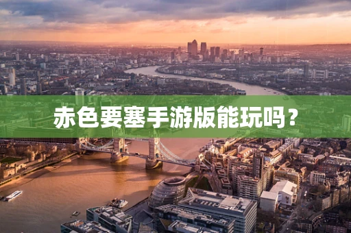 赤色要塞手游版能玩吗？
