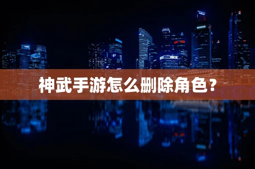 神武手游怎么删除角色？