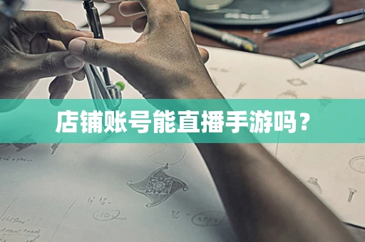店铺账号能直播手游吗？