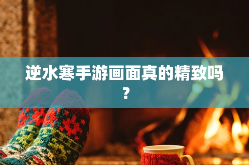 逆水寒手游画面真的精致吗？
