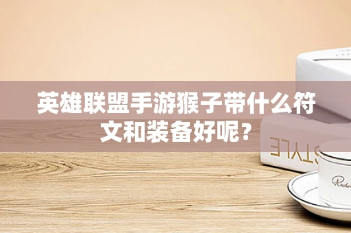 英雄联盟手游猴子带什么符文和装备好呢？