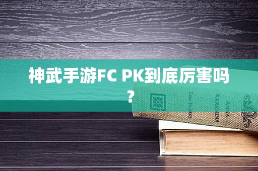 神武手游FC PK到底厉害吗？