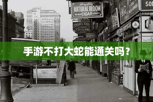 手游不打大蛇能通关吗？