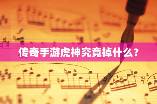 传奇手游虎神究竟掉什么？