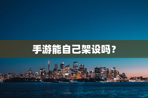 手游能自己架设吗？