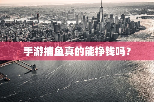 手游捕鱼真的能挣钱吗？