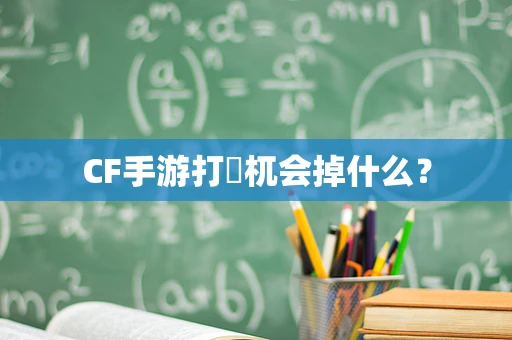 CF手游打梼杌会掉什么？