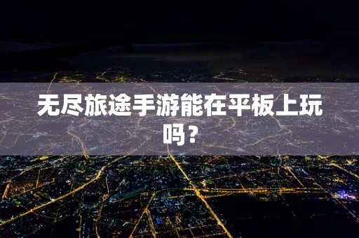 无尽旅途手游能在平板上玩吗？