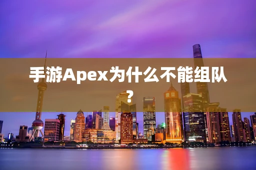 手游Apex为什么不能组队？
