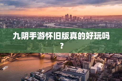 九阴手游怀旧版真的好玩吗？