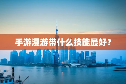 手游漫游带什么技能最好？