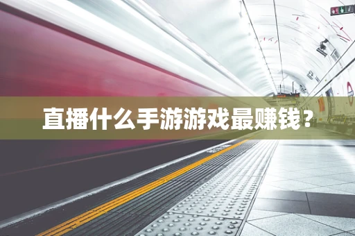 直播什么手游游戏最赚钱？