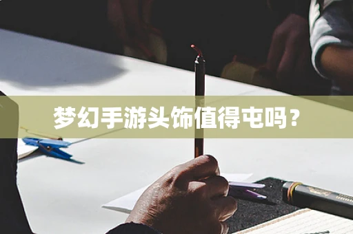 梦幻手游头饰值得屯吗？