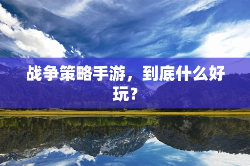 战争策略手游，到底什么好玩？