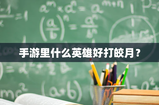 手游里什么英雄好打皎月？