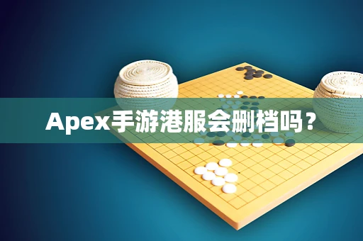 Apex手游港服会删档吗？