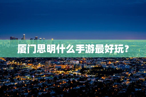 厦门思明什么手游最好玩？
