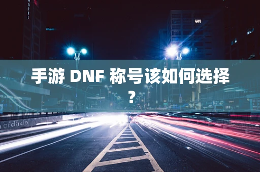 手游 DNF 称号该如何选择？