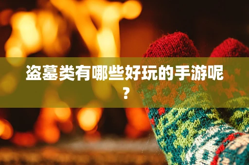 盗墓类有哪些好玩的手游呢？