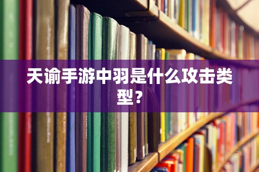 天谕手游中羽是什么攻击类型？