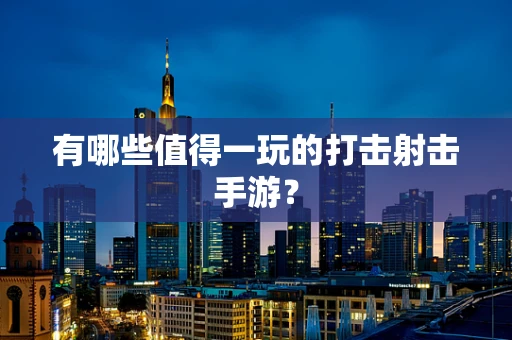 有哪些值得一玩的打击射击手游？