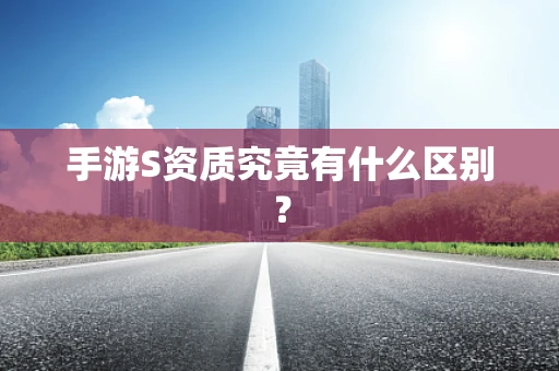 手游S资质究竟有什么区别？