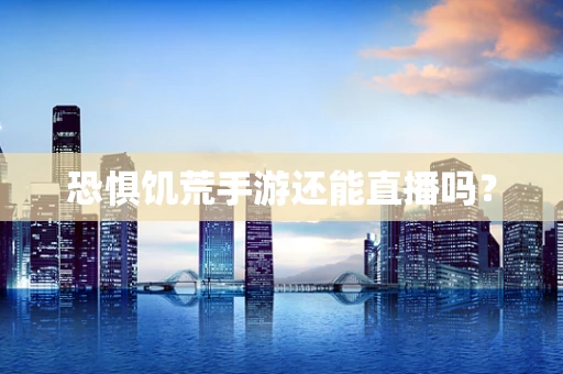 恐惧饥荒手游还能直播吗？