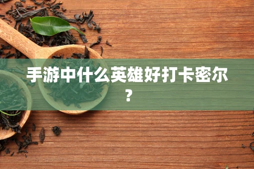 手游中什么英雄好打卡密尔？