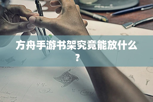 方舟手游书架究竟能放什么？
