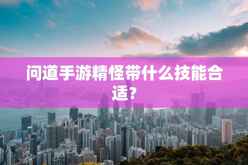 问道手游精怪带什么技能合适？