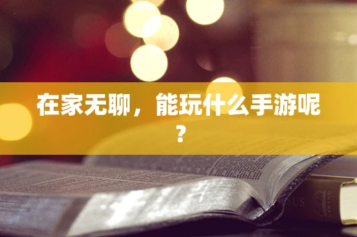 在家无聊，能玩什么手游呢？