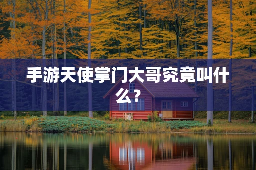手游天使掌门大哥究竟叫什么？
