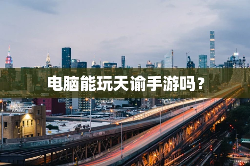 电脑能玩天谕手游吗？