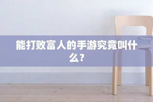 能打败富人的手游究竟叫什么？