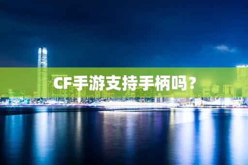 CF手游支持手柄吗？