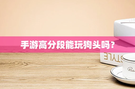 手游高分段能玩狗头吗？