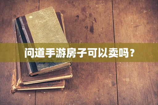 问道手游房子可以卖吗？