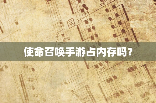 使命召唤手游占内存吗？