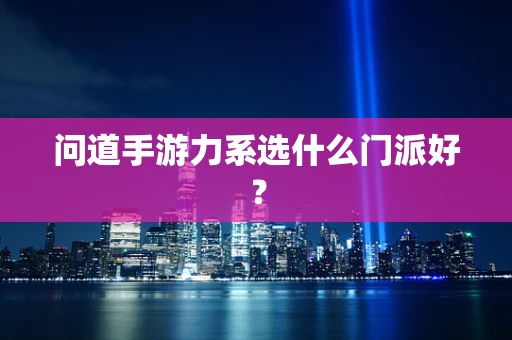 问道手游力系选什么门派好？