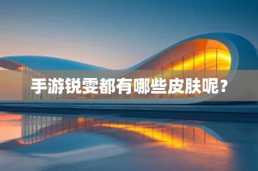 手游锐雯都有哪些皮肤呢？