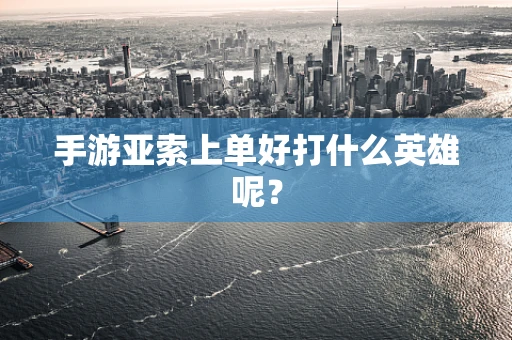 手游亚索上单好打什么英雄呢？