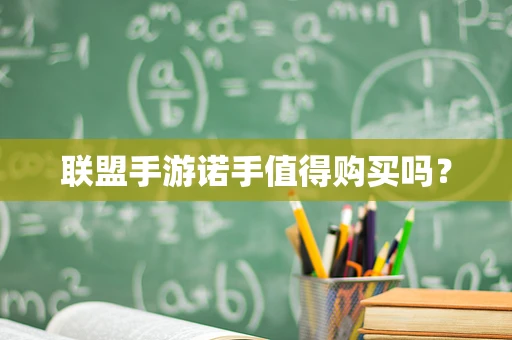 联盟手游诺手值得购买吗？