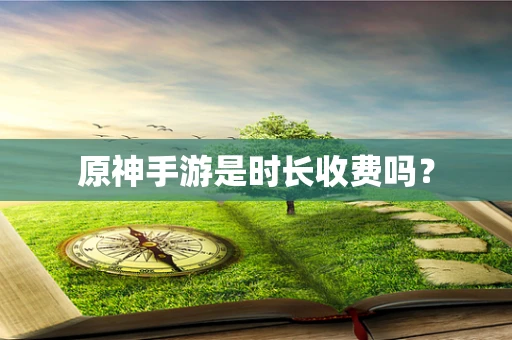 原神手游是时长收费吗？