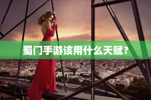 蜀门手游该用什么天赋？