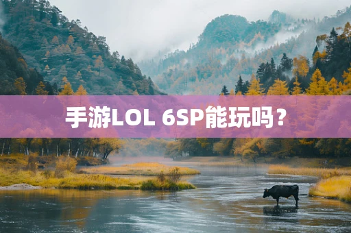 手游LOL 6SP能玩吗？