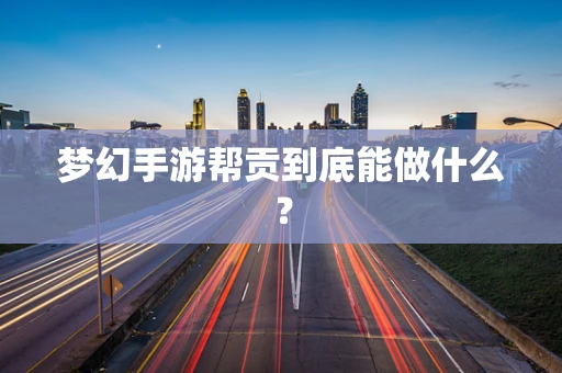 梦幻手游帮贡到底能做什么？